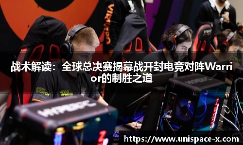 战术解读：全球总决赛揭幕战开封电竞对阵Warrior的制胜之道