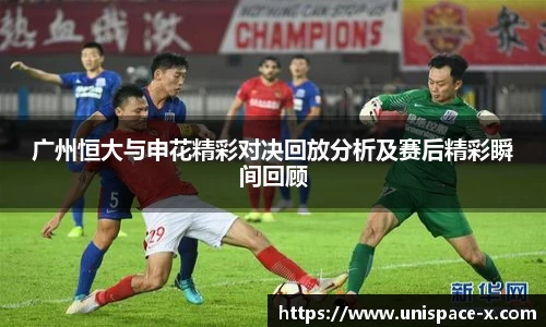 广州恒大与申花精彩对决回放分析及赛后精彩瞬间回顾