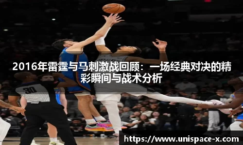 2016年雷霆与马刺激战回顾：一场经典对决的精彩瞬间与战术分析