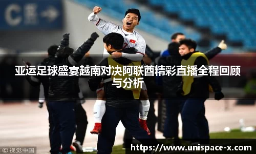 亚运足球盛宴越南对决阿联酋精彩直播全程回顾与分析